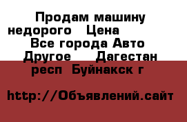 Продам машину недорого › Цена ­ 180 000 - Все города Авто » Другое   . Дагестан респ.,Буйнакск г.